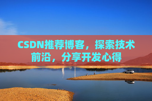CSDN推荐博客，探索技术前沿，分享开发心得